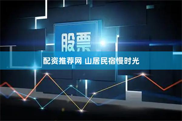 配资推荐网 山居民宿慢时光