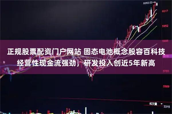 正规股票配资门户网站 固态电池概念股容百科技经营性现金流强劲，研发投入创近5年新高
