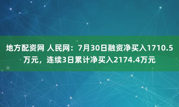 地方配资网 人民网：7月30日融资净买入1710.5万元，连续3日累计净买入2174.4万元