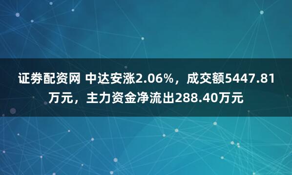 证劵配资网 中达安涨2.06%，成交额5447.81万元，主力资金净流出288.40万元