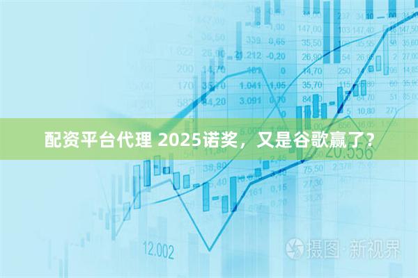 配资平台代理 2025诺奖，又是谷歌赢了？