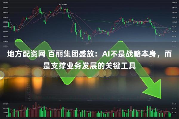 地方配资网 百丽集团盛放：AI不是战略本身，而是支撑业务发展的关键工具